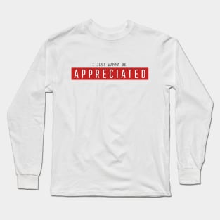 i just wanna be appreciated Long Sleeve T-Shirt